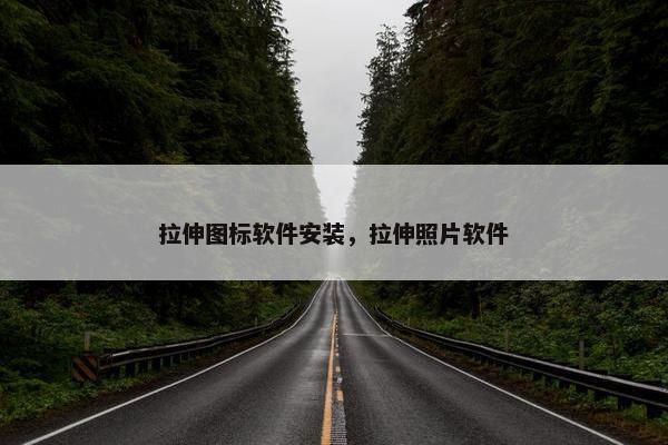 拉伸图标软件安装，拉伸照片软件