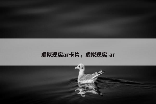 虚拟现实ar卡片，虚拟现实 ar