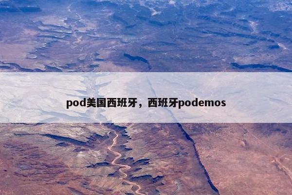 pod美国西班牙，西班牙podemos