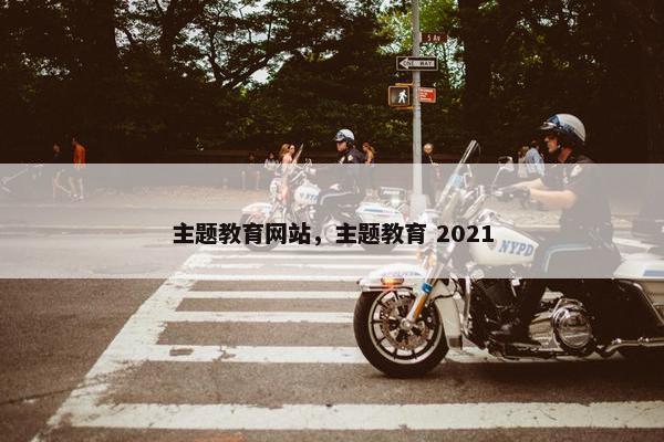 主题教育网站，主题教育 2021
