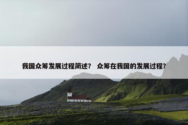 我国众筹发展过程简述？ 众筹在我国的发展过程？
