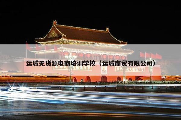 运城无货源电商培训学校（运城商贸有限公司）