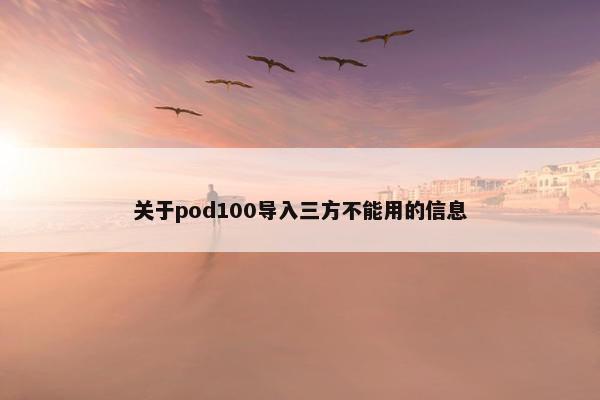 关于pod100导入三方不能用的信息