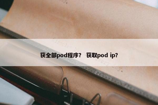 获全部pod程序？ 获取pod ip？