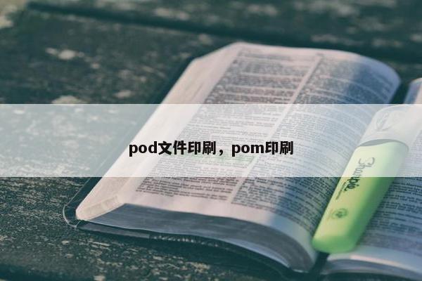 pod文件印刷，pom印刷