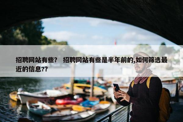 招聘网站有些？ 招聘网站有些是半年前的,如何筛选最近的信息?？