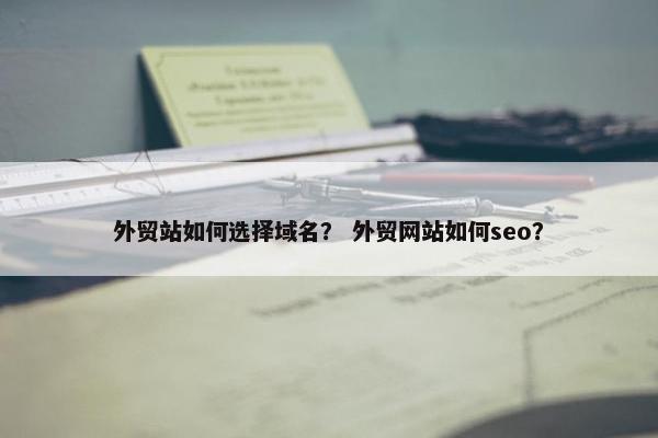 外贸站如何选择域名？ 外贸网站如何seo？