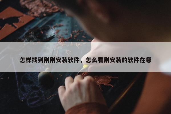 怎样找到刚刚安装软件，怎么看刚安装的软件在哪