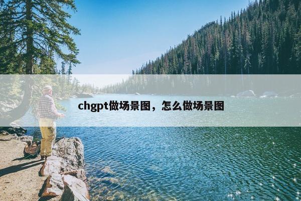 chgpt做场景图，怎么做场景图