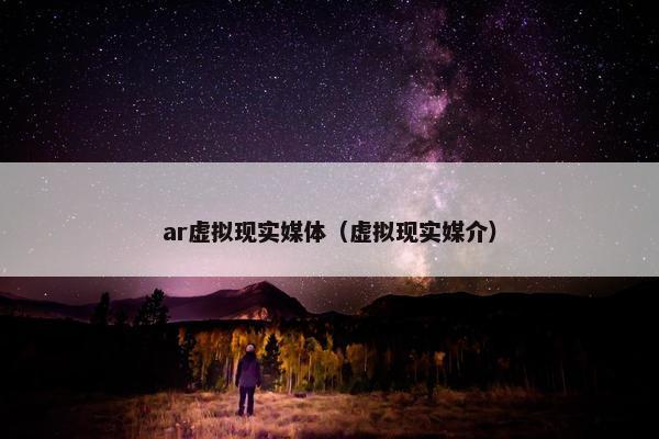 ar虚拟现实媒体（虚拟现实媒介）