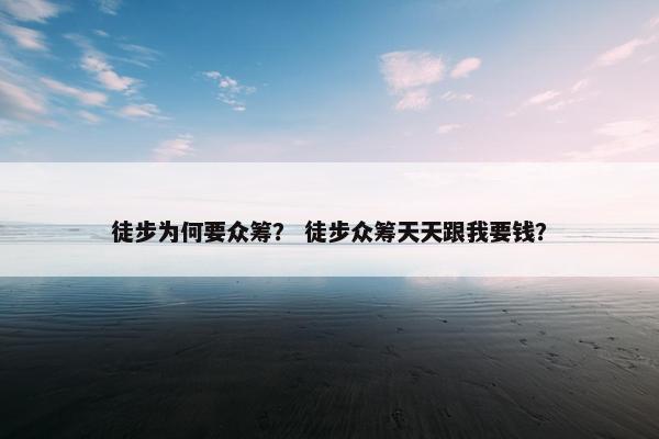 徒步为何要众筹？ 徒步众筹天天跟我要钱？