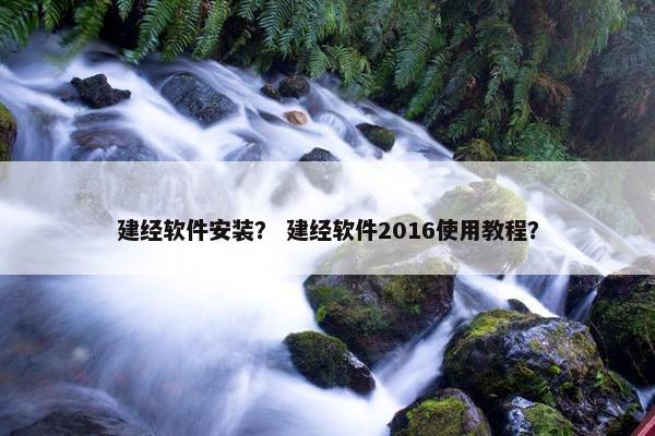 建经软件安装？ 建经软件2016使用教程？