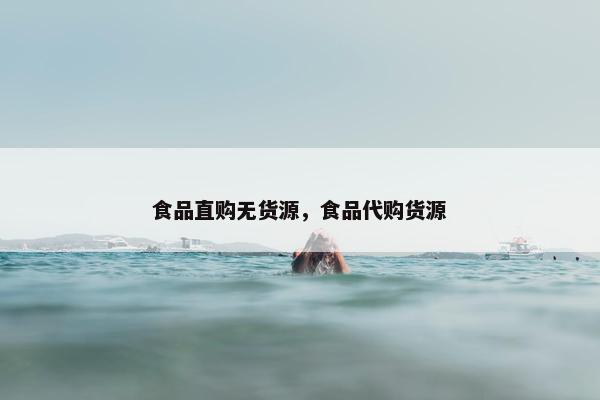 食品直购无货源，食品代购货源