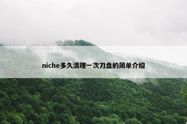 niche多久清理一次刀盘的简单介绍