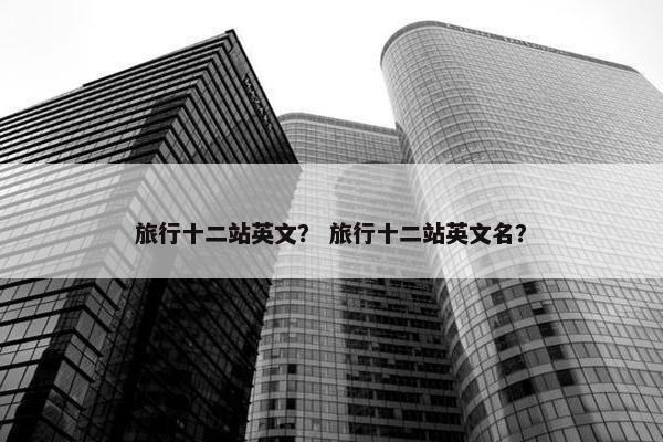 旅行十二站英文？ 旅行十二站英文名？