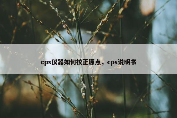 cps仪器如何校正原点，cps说明书