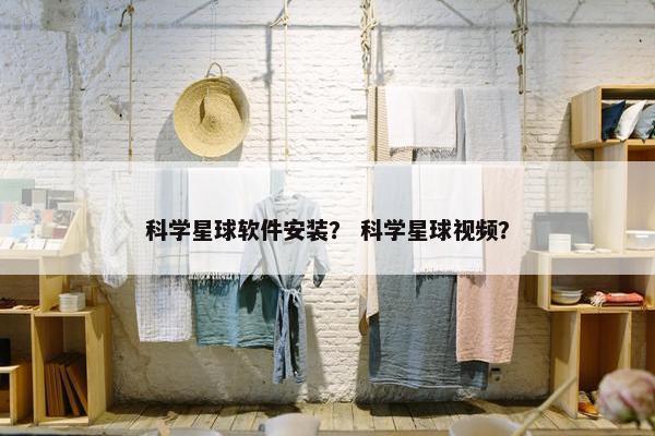 科学星球软件安装？ 科学星球视频？