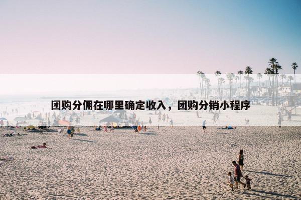 团购分佣在哪里确定收入，团购分销小程序