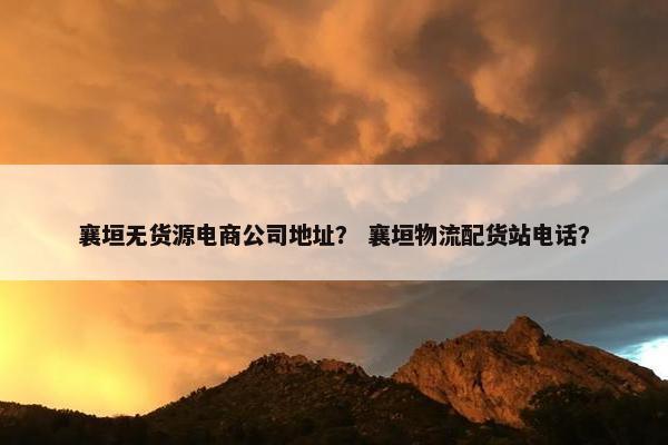 襄垣无货源电商公司地址？ 襄垣物流配货站电话？