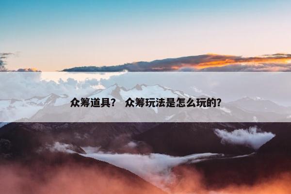 众筹道具？ 众筹玩法是怎么玩的？