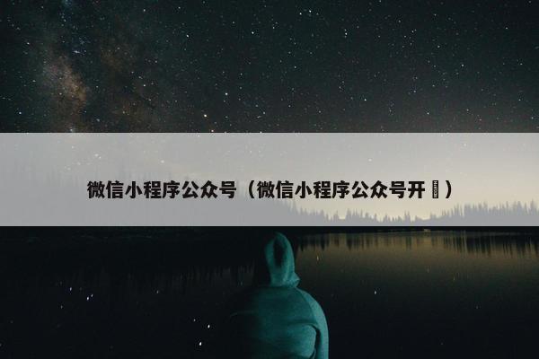 微信小程序公众号（微信小程序公众号开叿）