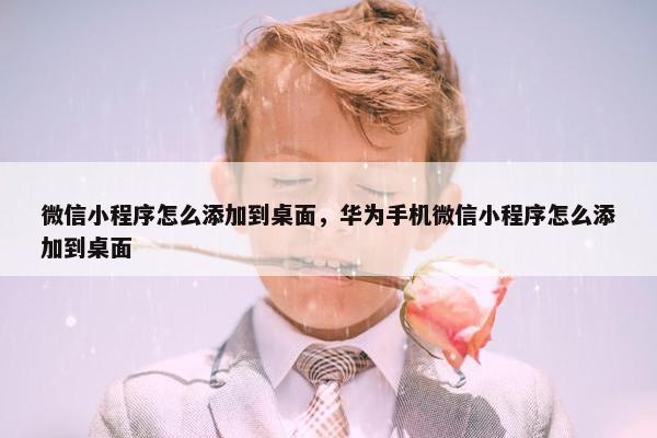 微信小程序怎么添加到桌面，华为手机微信小程序怎么添加到桌面