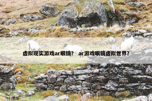 虚拟现实游戏ar眼镜？ ar游戏眼镜虚拟世界？