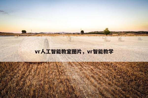 vr人工智能教室图片，vr智能教学
