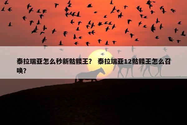 泰拉瑞亚怎么秒新骷髅王？ 泰拉瑞亚12骷髅王怎么召唤？