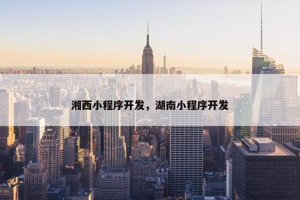 湘西小程序开发，湖南小程序开发