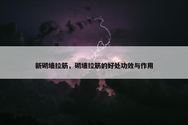 新砌墙拉筋，砌墙拉筋的好处功效与作用