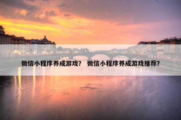 微信小程序养成游戏？ 微信小程序养成游戏推荐？