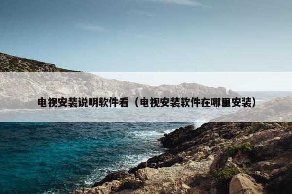 电视安装说明软件看（电视安装软件在哪里安装）