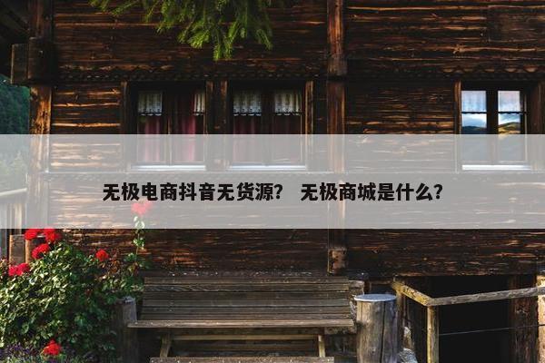 无极电商抖音无货源？ 无极商城是什么？