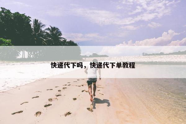 快递代下吗，快递代下单教程