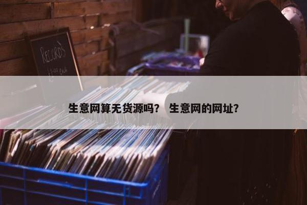 生意网算无货源吗？ 生意网的网址？