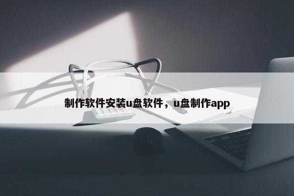 制作软件安装u盘软件，u盘制作app
