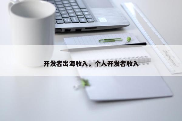 开发者出海收入，个人开发者收入