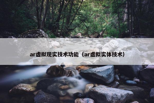 ar虚拟现实技术功能（ar虚拟实体技术）
