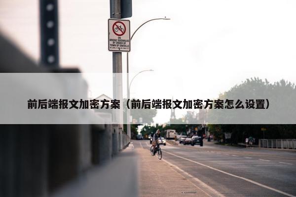 前后端报文加密方案（前后端报文加密方案怎么设置）