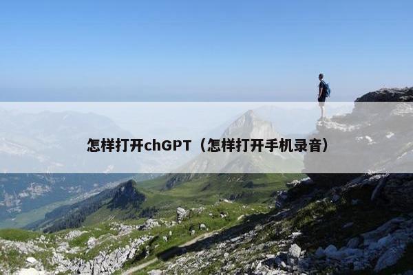 怎样打开chGPT（怎样打开手机录音）