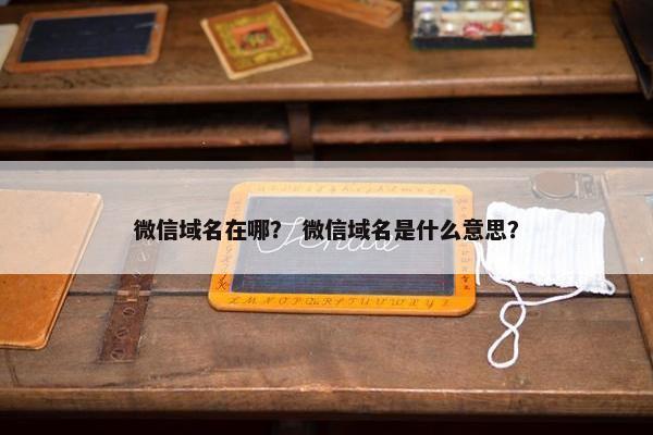 微信域名在哪？ 微信域名是什么意思？