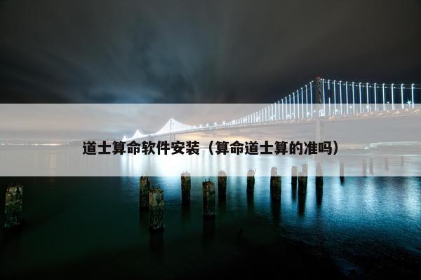 道士算命软件安装（算命道士算的准吗）