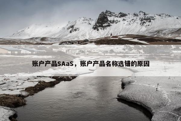 账户产品SAaS，账户产品名称选错的原因