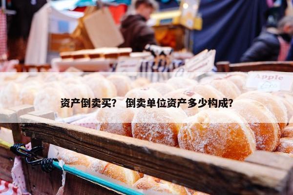 资产倒卖买？ 倒卖单位资产多少构成？