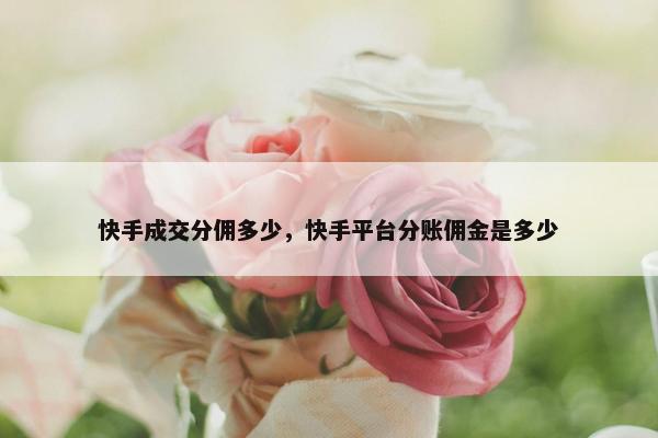 快手成交分佣多少，快手平台分账佣金是多少