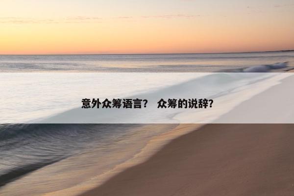 意外众筹语言？ 众筹的说辞？