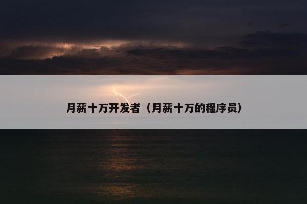 月薪十万开发者(月薪十万的程序员)
