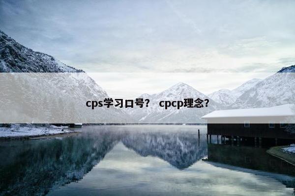 cps学习口号？ cpcp理念？