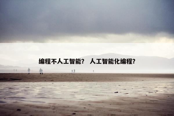 编程不人工智能? 人工智能化编程?